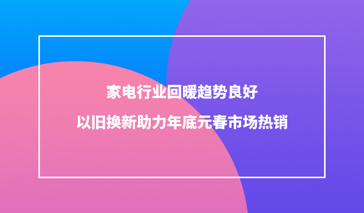 以旧换新促进家电消费回暖