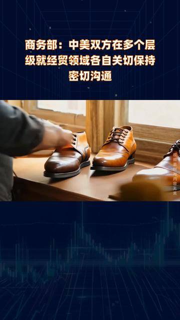 商务部：中美在多个层级就经贸领域各自关切保持密切沟通